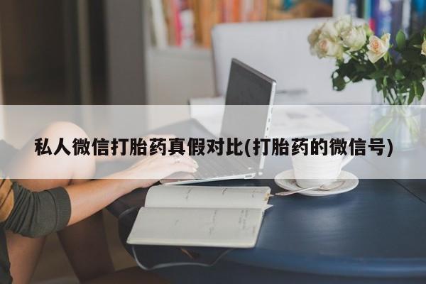 打胎药在哪里买得到私人微信打胎药真假对比(打胎药的微信号)