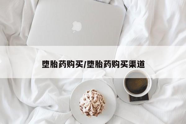 打胎药在哪里买得到堕胎药购买/堕胎药购买渠道