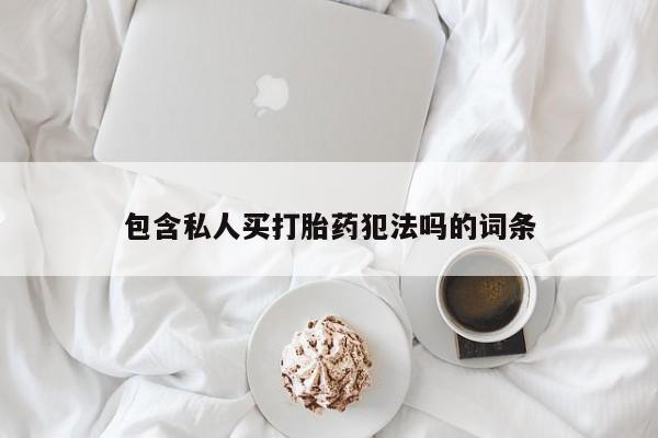 打胎药在哪里买得到包含私人买打胎药犯法吗的词条