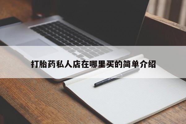 打胎药在哪里买得到打胎药私人店在哪里买的简单介绍
