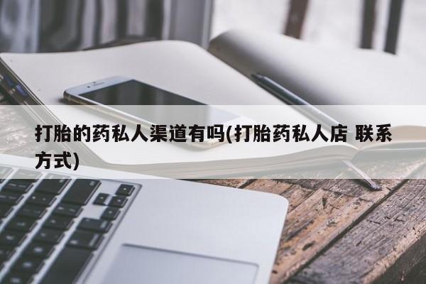 打胎药在哪里买得到打胎的药私人渠道有吗(打胎药私人店 联系方式)