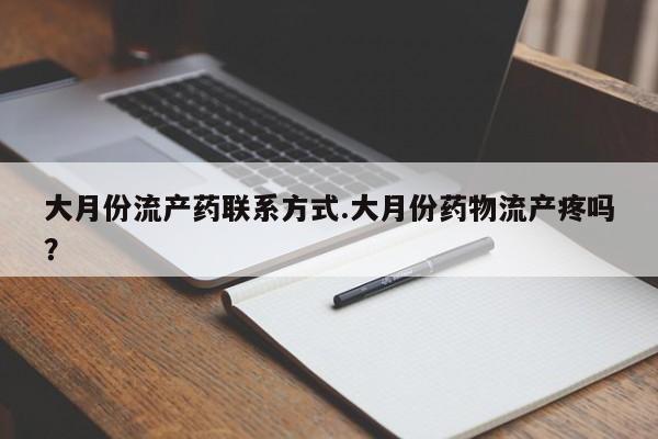打胎药在哪里买得到大月份流产药联系方式.大月份药物流产疼吗？