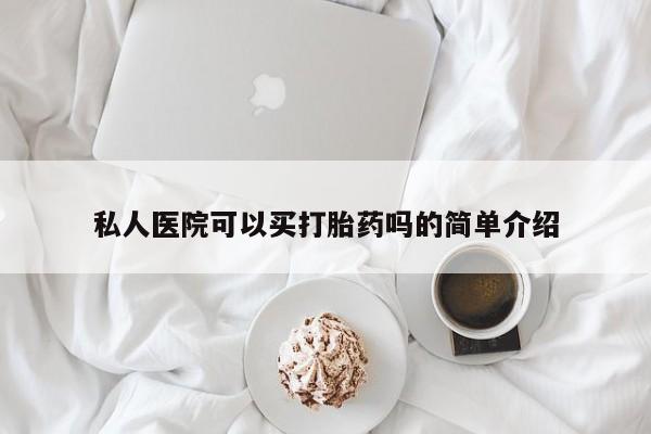 打胎药在哪里买得到私人医院可以买打胎药吗的简单介绍