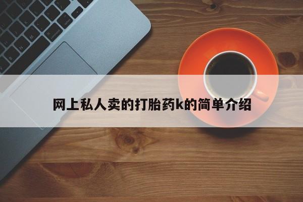 打胎药在哪里买得到网上私人卖的打胎药k的简单介绍