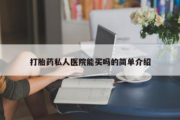 打胎药在哪里买得到打胎药私人医院能买吗的简单介绍