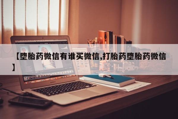 打胎药在哪里买得到【堕胎药微信有谁买微信,打胎药堕胎药微信】