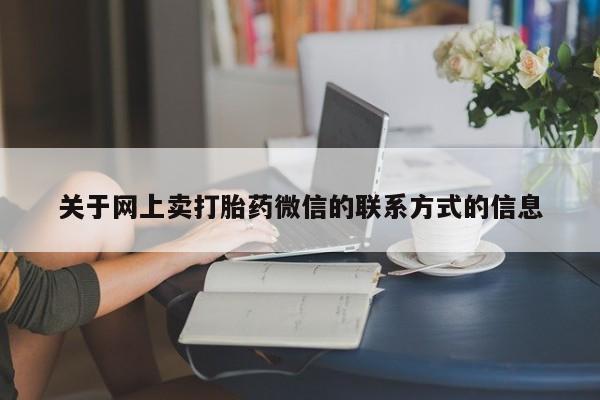 打胎药在哪里买得到关于网上卖打胎药微信的联系方式的信息