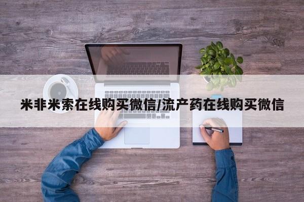 打胎药在哪里买得到米非米索在线购买微信/流产药在线购买微信