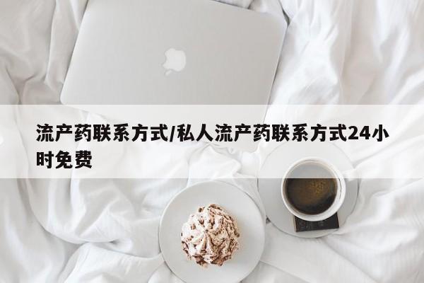 打胎药在哪里买得到流产药联系方式/私人流产药联系方式24小时免费