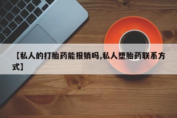 打胎药在哪里买得到【私人的打胎药能报销吗,私人堕胎药联系方式】