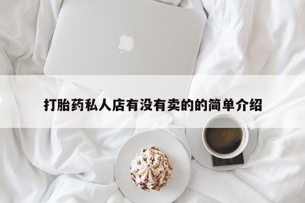 打胎药在哪里买得到打胎药私人店有没有卖的的简单介绍