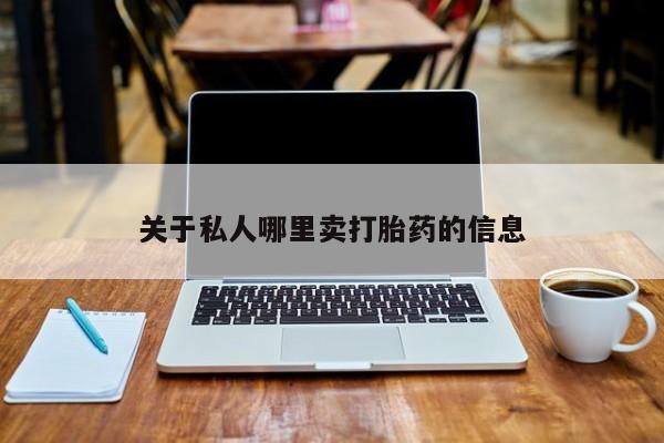 打胎药在哪里买得到关于私人哪里卖打胎药的信息