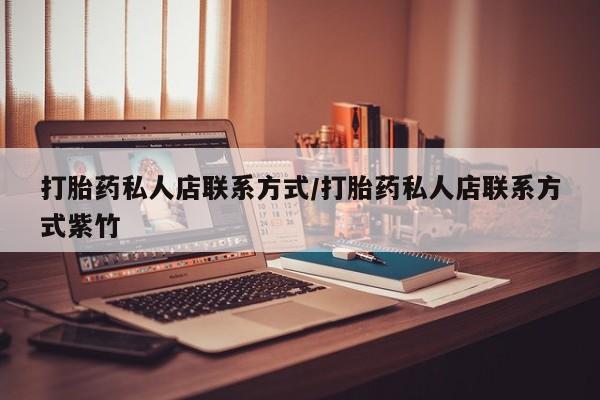 打胎药在哪里买得到打胎药私人店联系方式/打胎药私人店联系方式紫竹