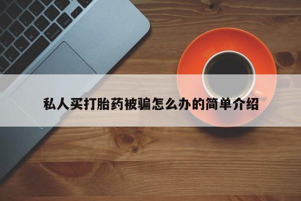 打胎药在哪里买得到私人买打胎药被骗怎么办的简单介绍