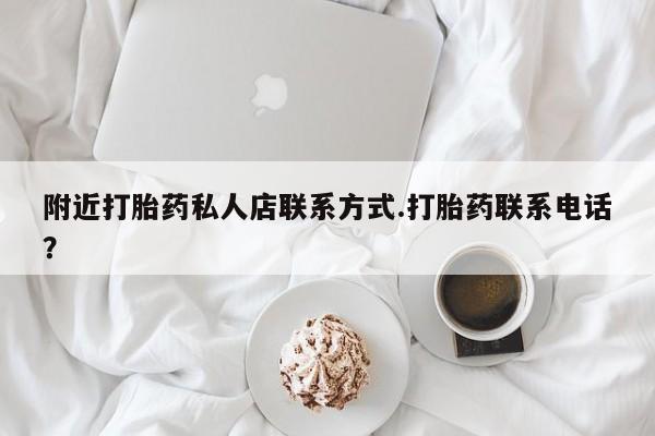 打胎药在哪里买得到附近打胎药私人店联系方式.打胎药联系电话？