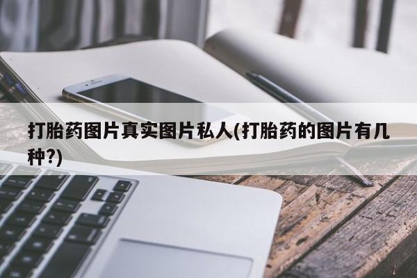 打胎药在哪里买得到打胎药图片真实图片私人(打胎药的图片有几种?)