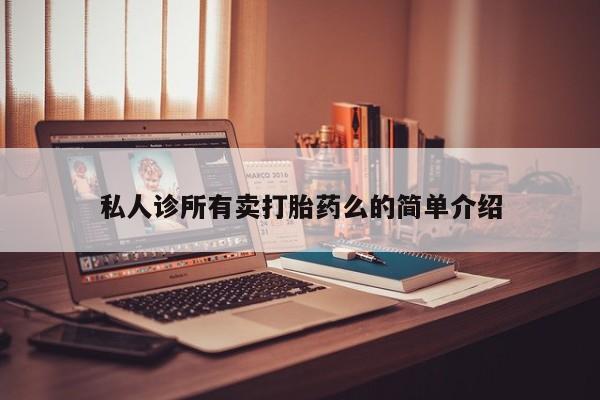 打胎药在哪里买得到私人诊所有卖打胎药么的简单介绍