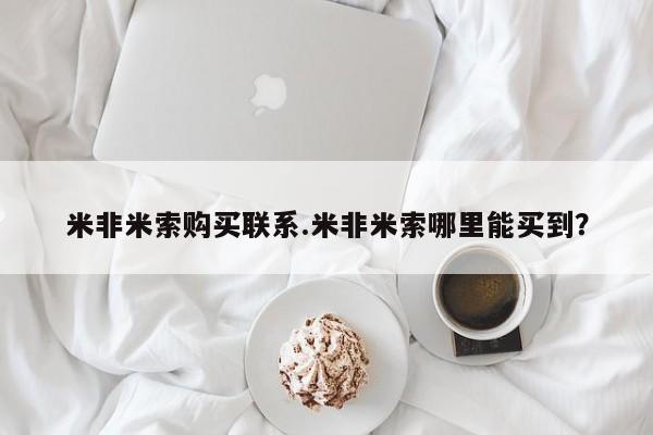 打胎药在哪里买得到米非米索购买联系.米非米索哪里能买到？