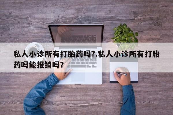 打胎药在哪里买得到私人小诊所有打胎药吗?.私人小诊所有打胎药吗能报销吗？