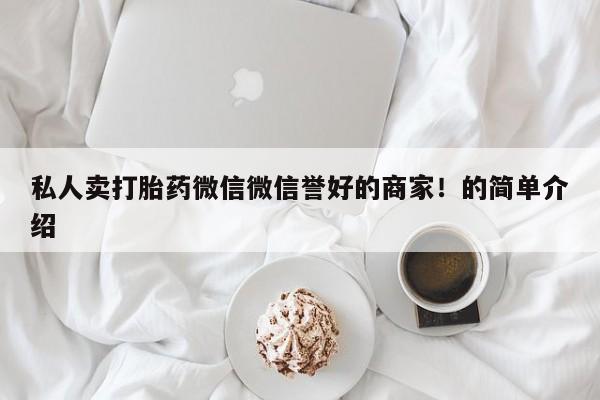 打胎药在哪里买得到私人卖打胎药微信微信誉好的商家！的简单介绍