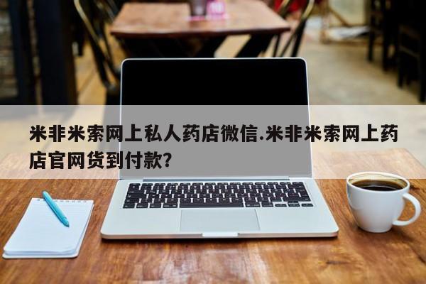 打胎药在哪里买得到米非米索网上私人药店微信.米非米索网上药店官网货到付款？
