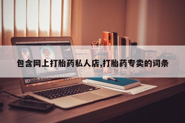 打胎药在哪里买得到包含网上打胎药私人店,打胎药专卖的词条