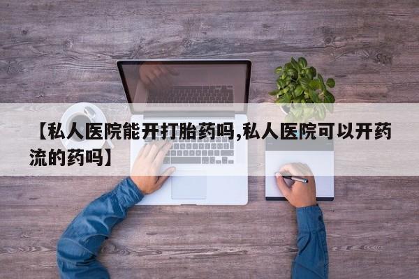 打胎药在哪里买得到【私人医院能开打胎药吗,私人医院可以开药流的药吗】