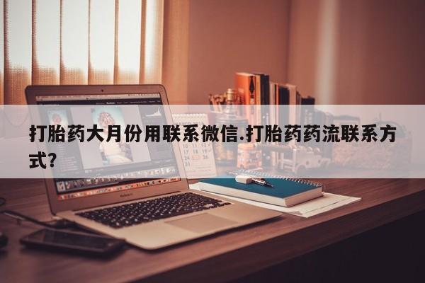 打胎药在哪里买得到打胎药大月份用联系微信.打胎药药流联系方式？