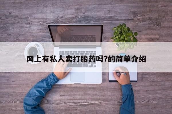 打胎药在哪里买得到网上有私人卖打胎药吗?的简单介绍