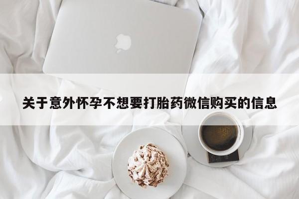 打胎药在哪里买得到关于意外怀孕不想要打胎药微信购买的信息