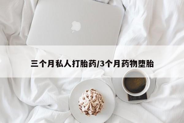 打胎药在哪里买得到三个月私人打胎药/3个月药物堕胎