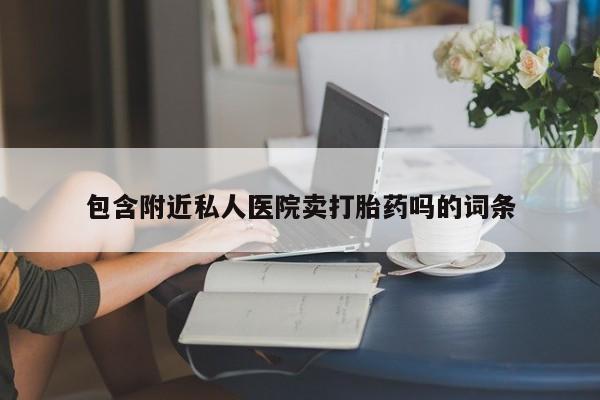 打胎药在哪里买得到包含附近私人医院卖打胎药吗的词条