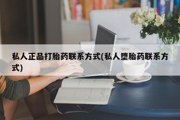 打胎药在哪里买得到私人正品打胎药联系方式(私人堕胎药联系方式)